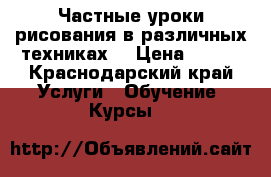 Частные уроки рисования в различных техниках. › Цена ­ 700 - Краснодарский край Услуги » Обучение. Курсы   